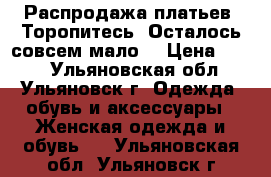 Распродажа платьев! Торопитесь! Осталось совсем мало! › Цена ­ 400 - Ульяновская обл., Ульяновск г. Одежда, обувь и аксессуары » Женская одежда и обувь   . Ульяновская обл.,Ульяновск г.